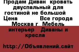 Продам Диван- кровать двуспальный для гостиной не большой  › Цена ­ 4 000 - Все города, Москва г. Мебель, интерьер » Диваны и кресла   